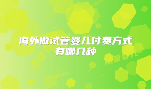 海外做试管婴儿付费方式有哪几种