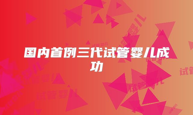 国内首例三代试管婴儿成功