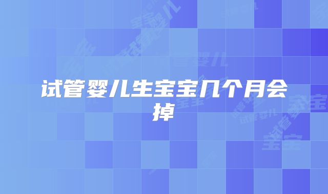 试管婴儿生宝宝几个月会掉