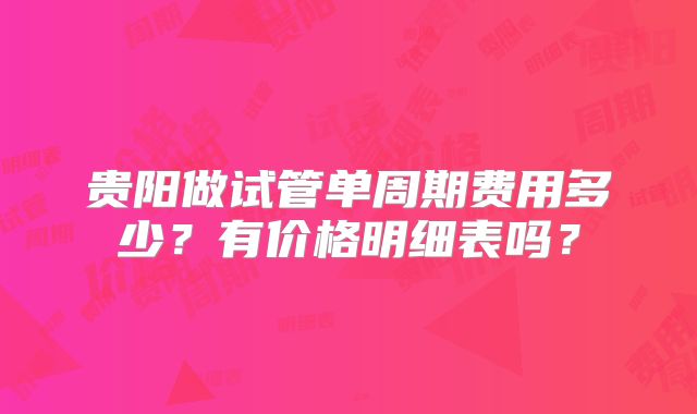 贵阳做试管单周期费用多少?有价格明细表吗?