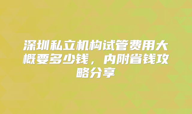 深圳私立机构试管费用大概要多少钱,内附省钱攻略分享