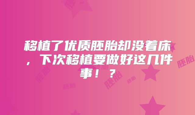 移植了优质胚胎却没着床，下次移植要做好这几件事！？