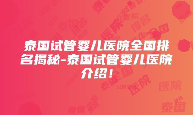 泰国试管婴儿医院全国排名揭秘-泰国试管婴儿医院介绍!
