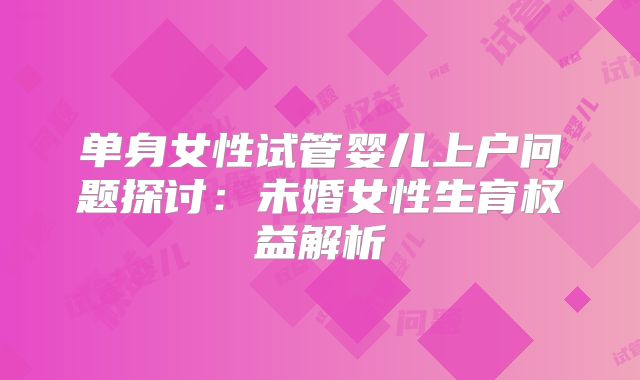 单身女性试管婴儿上户问题探讨：未婚女性生育权益解析