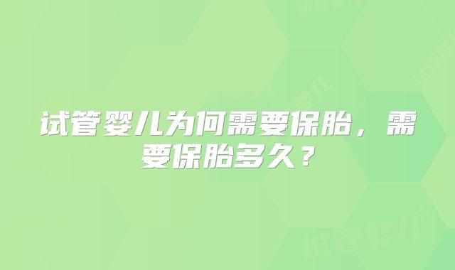 试管婴儿为何需要保胎，需要保胎多久？
