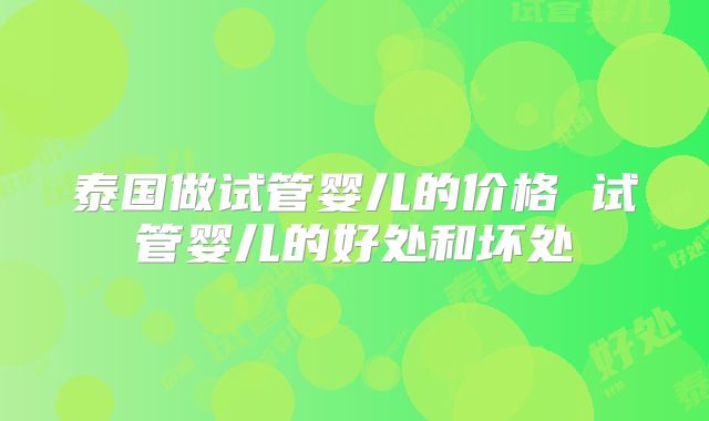 泰国做试管婴儿的价格 试管婴儿的好处和坏处