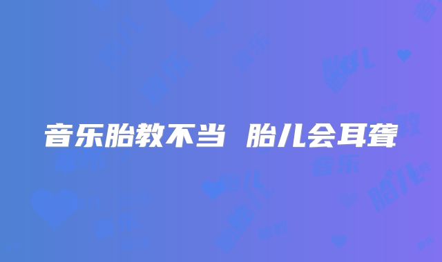 音乐胎教不当 胎儿会耳聋