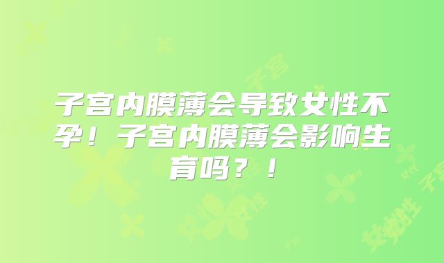 子宫内膜薄会导致女性不孕!子宫内膜薄会影响生育吗?!