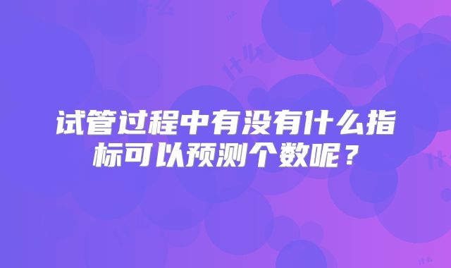 试管过程中有没有什么指标可以预测个数呢?