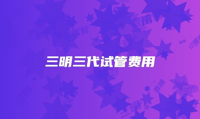 三明三代试管费用
