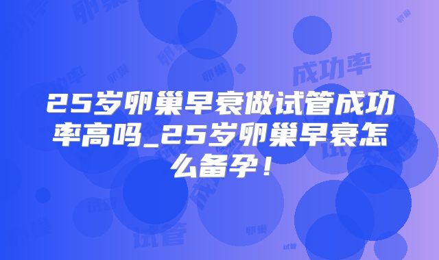 25岁卵巢早衰做试管成功率高吗_25岁卵巢早衰怎么备孕！