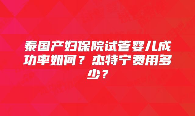 泰国产妇保院试管婴儿成功率如何？杰特宁费用多少？