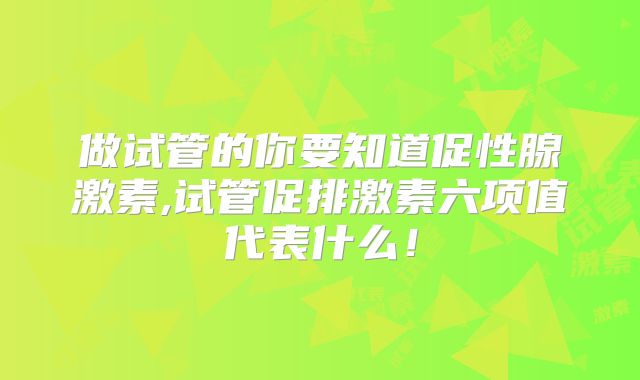 做试管的你要知道促性腺激素,试管促排激素六项值代表什么！