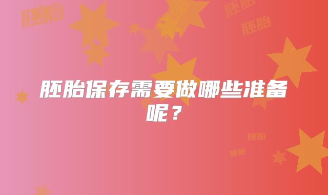 胚胎保存需要做哪些准备呢?