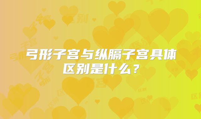 弓形子宫与纵膈子宫具体区别是什么？