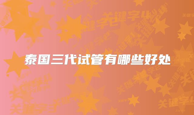 泰国三代试管有哪些好处