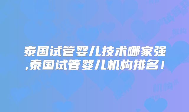 泰国试管婴儿技术哪家强,泰国试管婴儿机构排名!