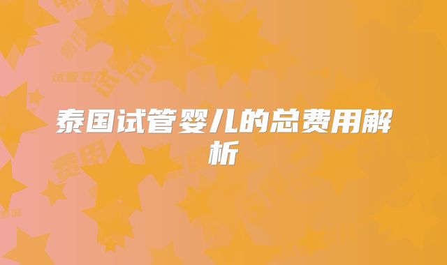 泰国试管婴儿的总费用解析
