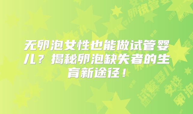 无卵泡女性也能做试管婴儿?揭秘卵泡缺失者的生育新途径!