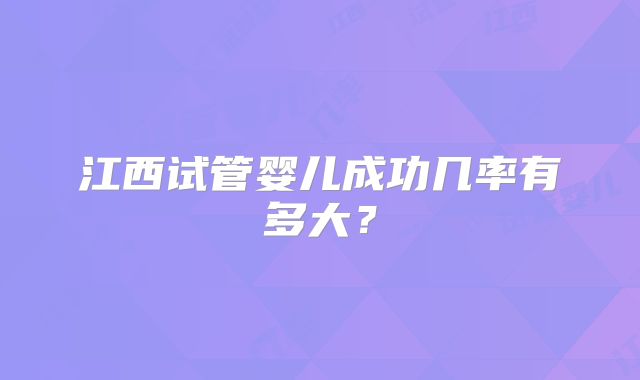 江西试管婴儿成功几率有多大?