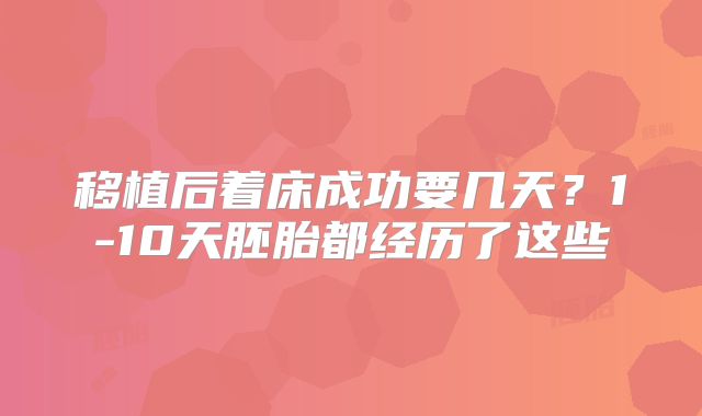 移植后着床成功要几天？1-10天胚胎都经历了这些