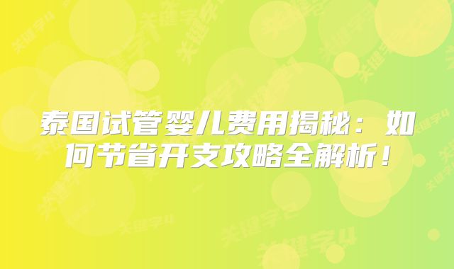 泰国试管婴儿费用揭秘：如何节省开支攻略全解析！