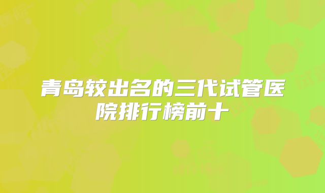青岛较出名的三代试管医院排行榜前十