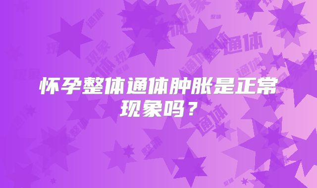 怀孕整体通体肿胀是正常现象吗？