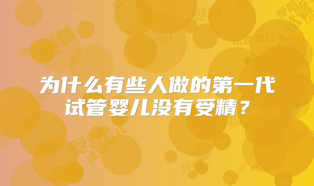 为什么有些人做的第一代试管婴儿没有受精？