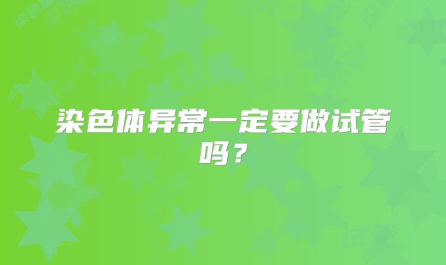 染色体异常一定要做试管吗?