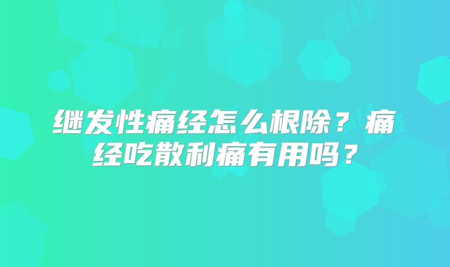 继发性痛经怎么根除？痛经吃散利痛有用吗？