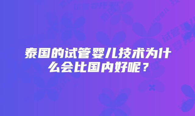 泰国的试管婴儿技术为什么会比国内好呢?