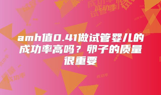 amh值0.41做试管婴儿的成功率高吗?卵子的质量很重要