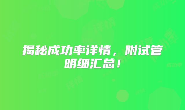 揭秘成功率详情,附试管明细汇总!