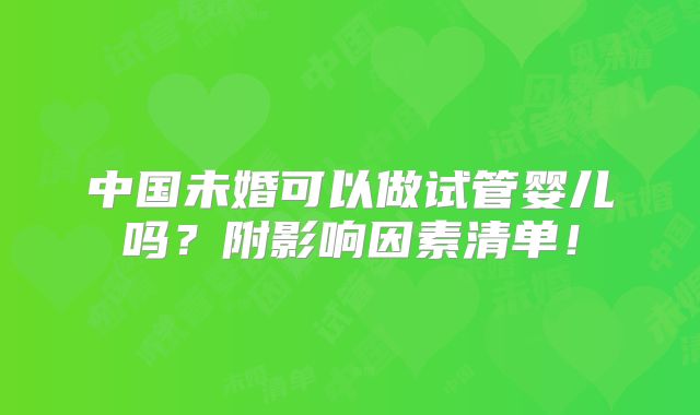 中国未婚可以做试管婴儿吗?附影响因素清单!