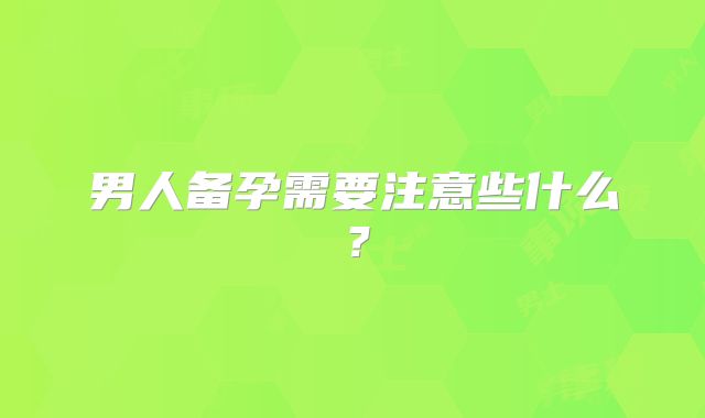 男人备孕需要注意些什么?