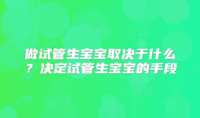 做试管生宝宝取决于什么？决定试管生宝宝的手段