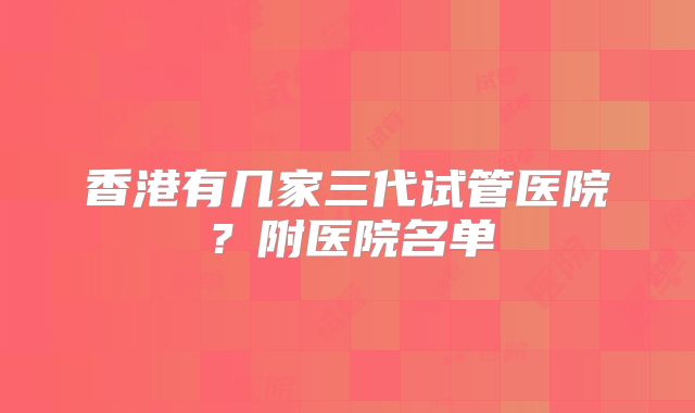 香港有几家三代试管医院？附医院名单