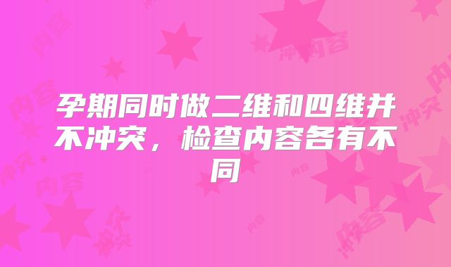 孕期同时做二维和四维并不冲突，检查内容各有不同