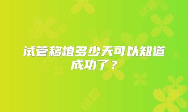 试管移植多少天可以知道成功了?