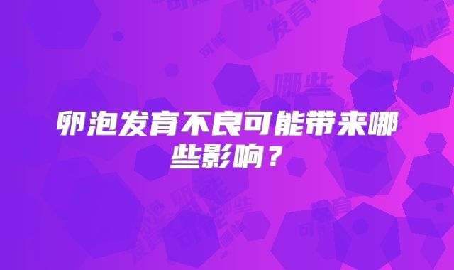 卵泡发育不良可能带来哪些影响?