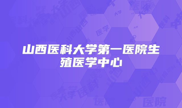 山西医科大学第一医院生殖医学中心