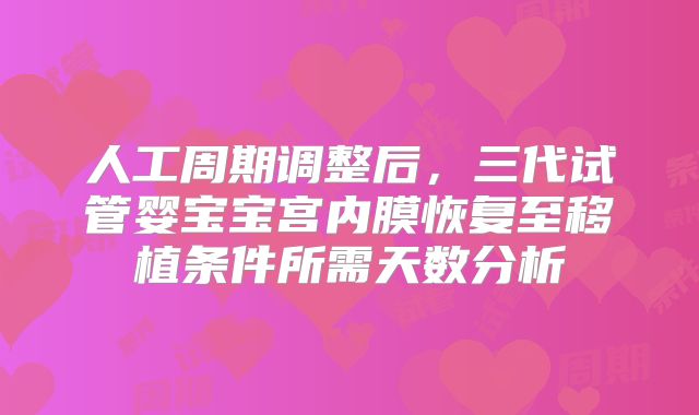 人工周期调整后，三代试管婴宝宝宫内膜恢复至移植条件所需天数分析
