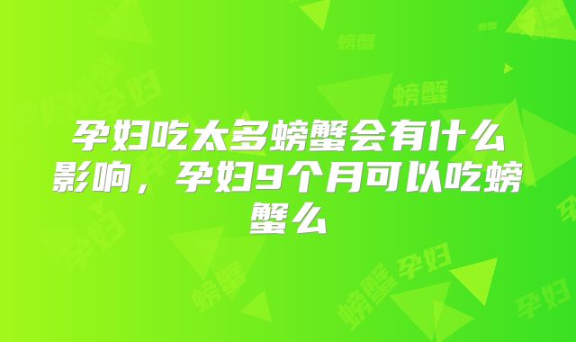 孕妇吃太多螃蟹会有什么影响，孕妇9个月可以吃螃蟹么