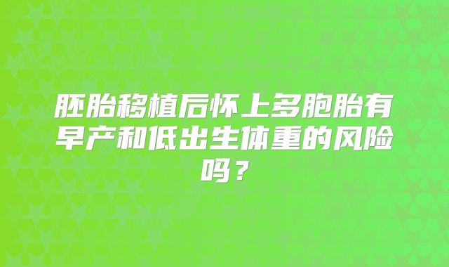 胚胎移植后怀上多胞胎有早产和低出生体重的风险吗?