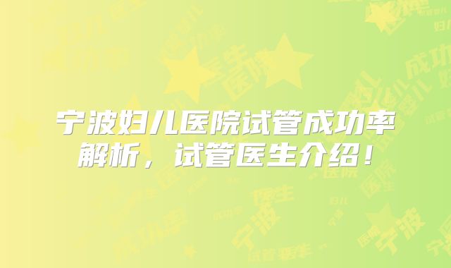 宁波妇儿医院试管成功率解析，试管医生介绍！