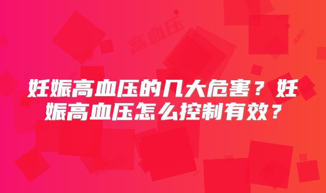 妊娠高血压的几大危害？妊娠高血压怎么控制有效？