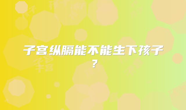 子宫纵膈能不能生下孩子？