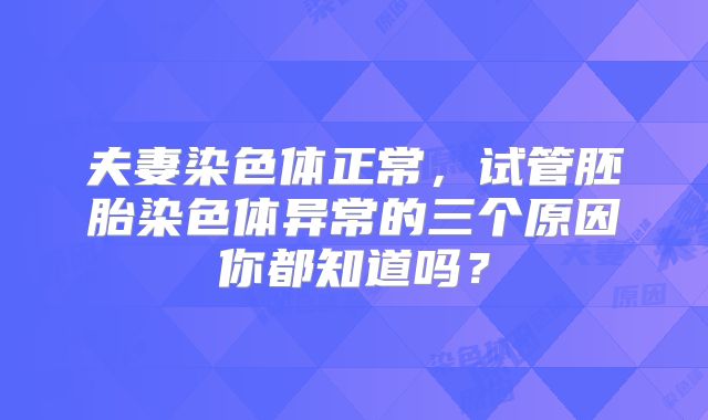 夫妻染色体正常，试管胚胎染色体异常的三个原因你都知道吗？