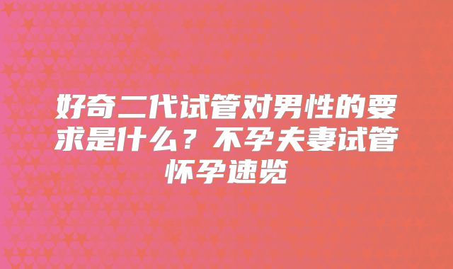好奇二代试管对男性的要求是什么?不孕夫妻试管怀孕速览